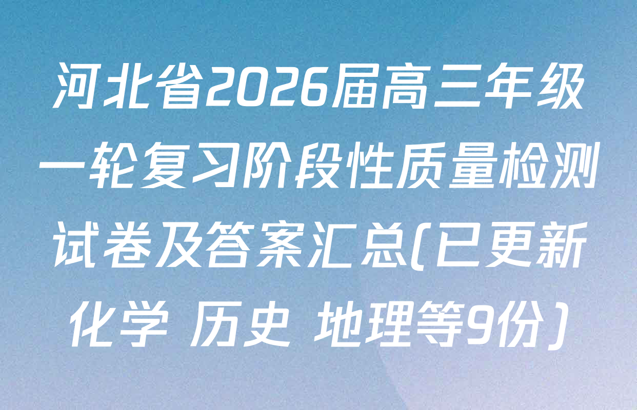 河北省2026届高三年级一轮复习阶段性质量检测试卷及答案汇总(已更新化学 历史 地理等9份)