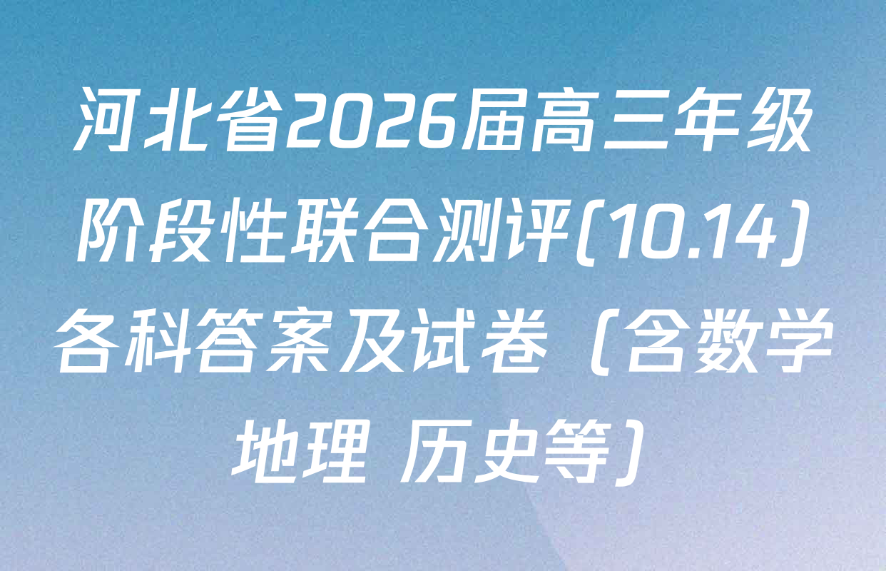 河北省2026届高三年级阶段性联合测评(10.14)各科答案及试卷（含数学 地理 历史等）