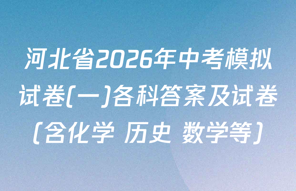 河北省2026年中考模拟试卷(一)各科答案及试卷（含化学 历史 数学等）