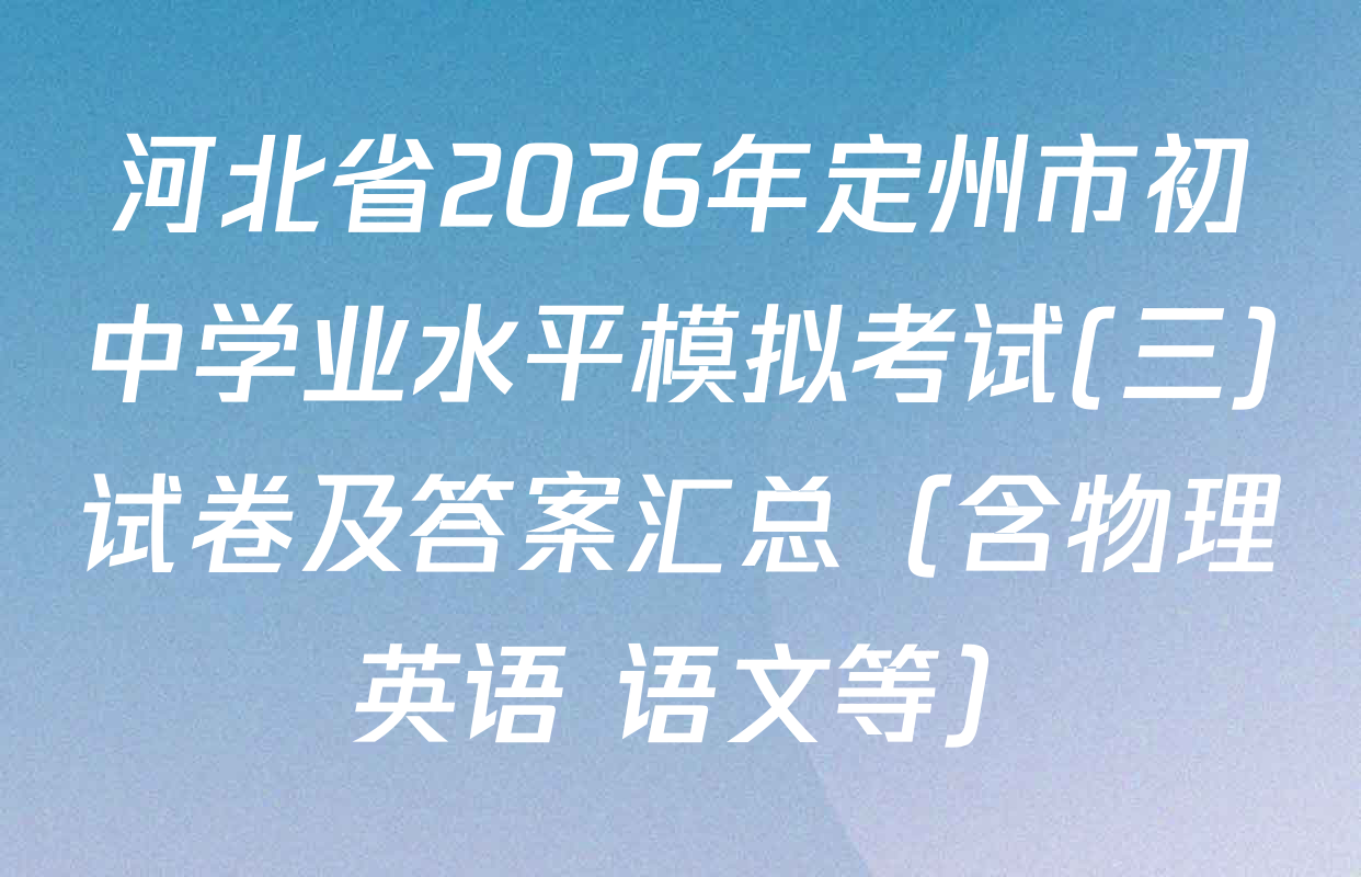 河北省2026年定州市初中学业水平模拟考试(三)试卷及答案汇总（含物理 英语 语文等）