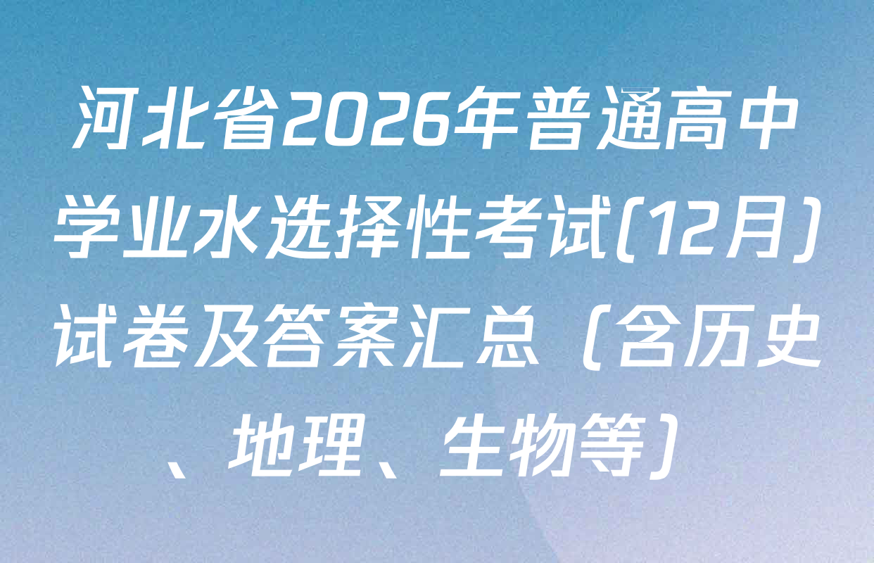 河北省2026年普通高中学业水选择性考试(12月)试卷及答案汇总（含历史、地理、生物等）