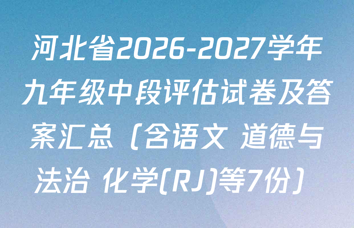河北省2026-2027学年九年级中段评估试卷及答案汇总（含语文 道德与法治 化学(RJ)等7份）