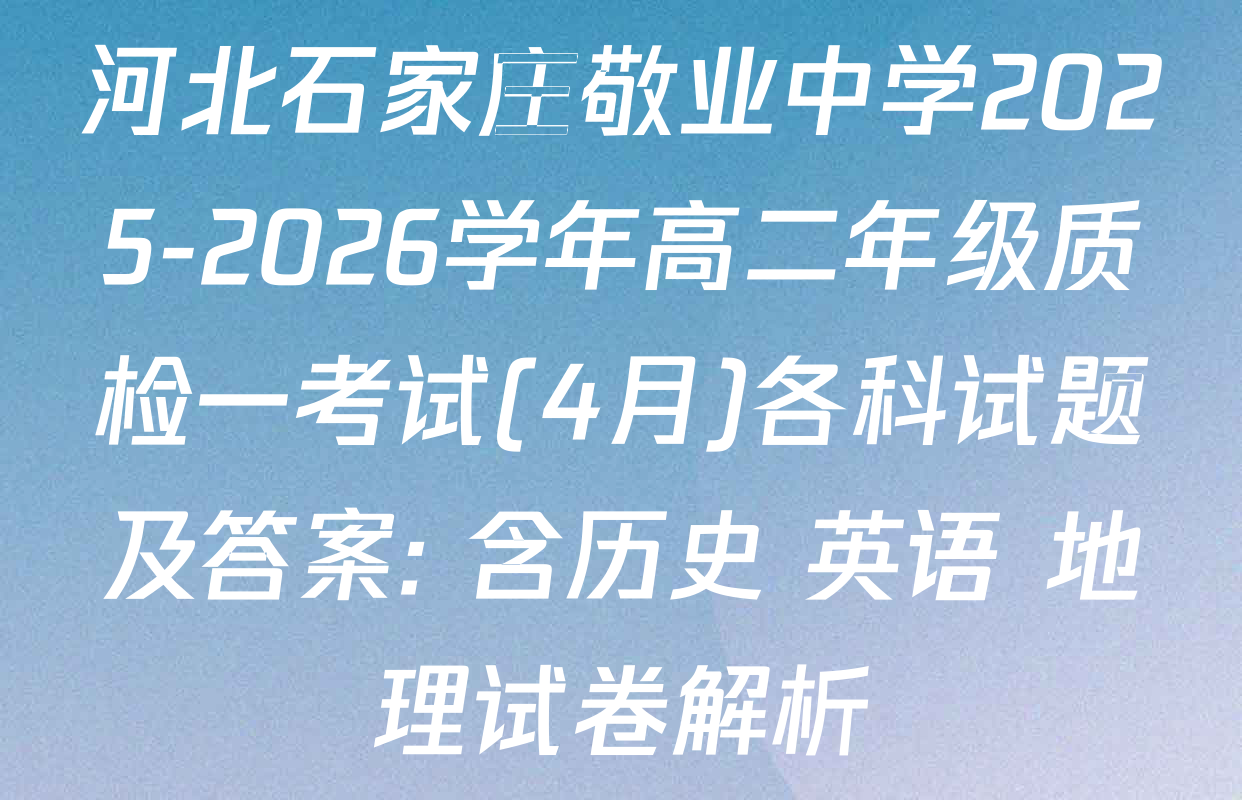 河北石家庄敬业中学2025-2026学年高二年级质检一考试(4月)各科试题及答案: 含历史 英语 地理试卷解析