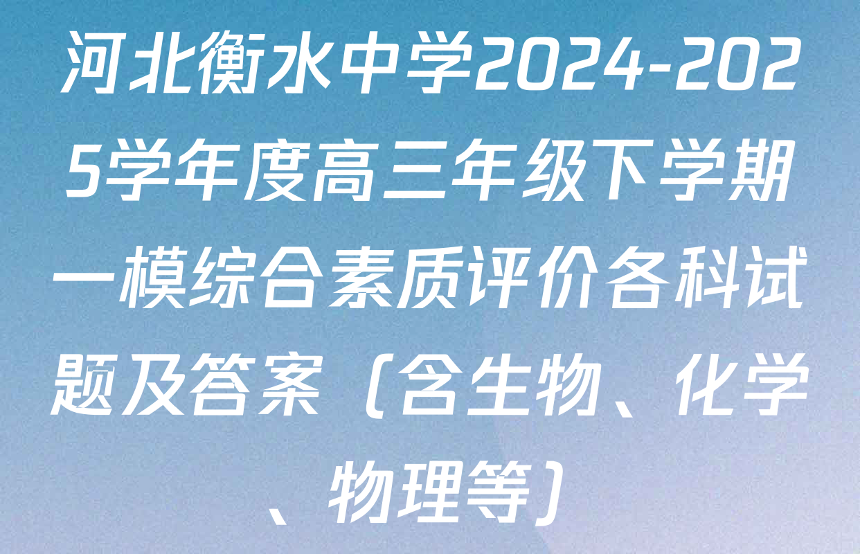 河北衡水中学2024-2025学年度高三年级下学期一模综合素质评价各科试题及答案（含生物、化学、物理等）