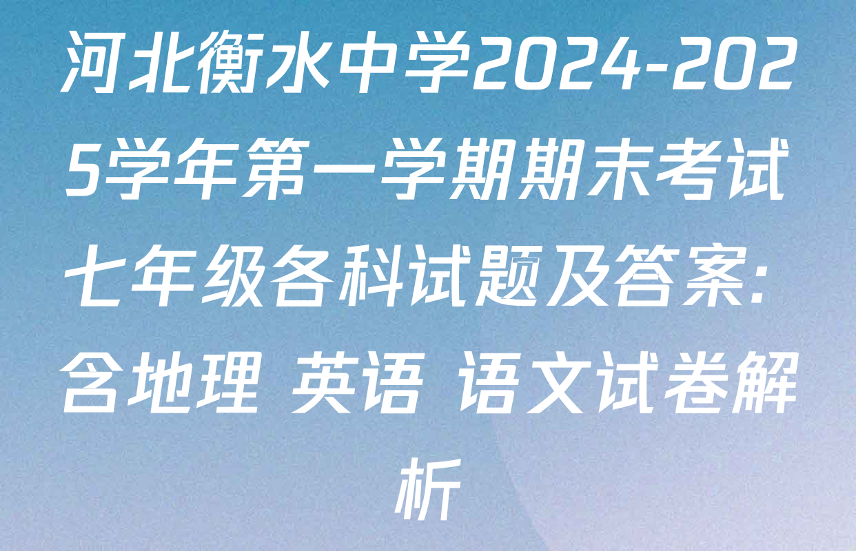 河北衡水中学2024-2025学年第一学期期末考试七年级各科试题及答案: 含地理 英语 语文试卷解析