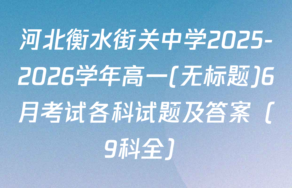 河北衡水街关中学2025-2026学年高一(无标题)6月考试各科试题及答案（9科全）