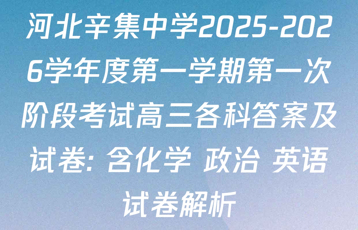 河北辛集中学2025-2026学年度第一学期第一次阶段考试高三各科答案及试卷: 含化学 政治 英语试卷解析