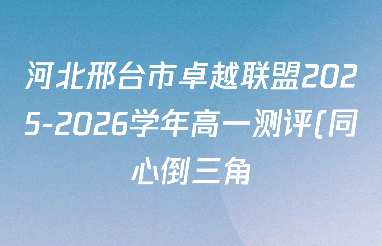 河北邢台市卓越联盟2025-2026学年高一测评(同心倒三角)各科试题及答案(含化学 数学 地理等) 河北邢台市卓越联盟2025-2026学年高一测评(同心倒三角)各科试题及答案(含化学 数学 地理等)