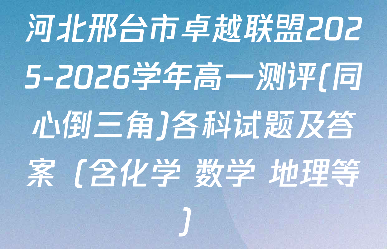 河北邢台市卓越联盟2025-2026学年高一测评(同心倒三角)各科试题及答案（含化学 数学 地理等）