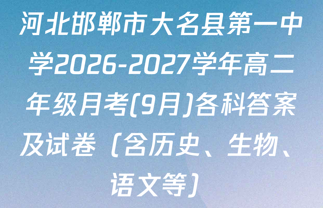 河北邯郸市大名县第一中学2026-2027学年高二年级月考(9月)各科答案及试卷（含历史、生物、语文等）