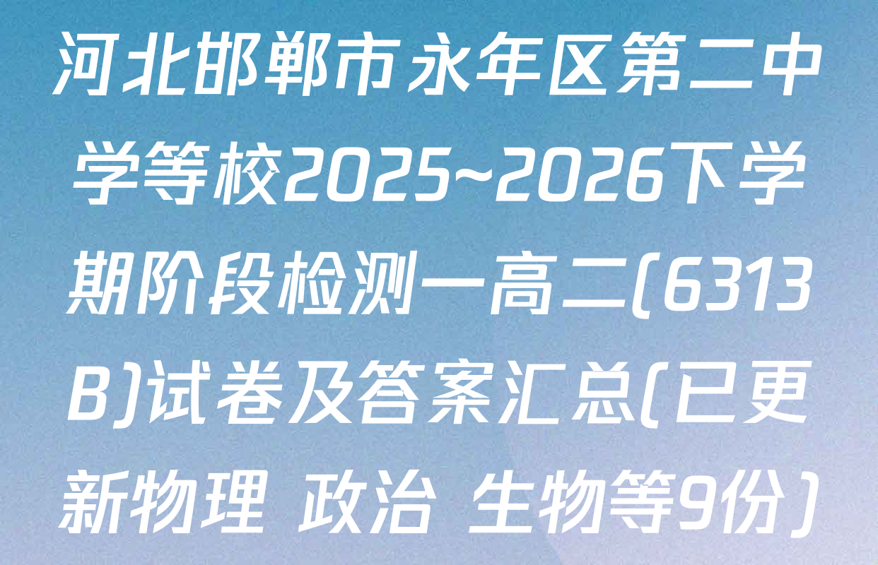 河北邯郸市永年区第二中学等校2025~2026下学期阶段检测一高二(6313B)试卷及答案汇总(已更新物理 政治 生物等9份)