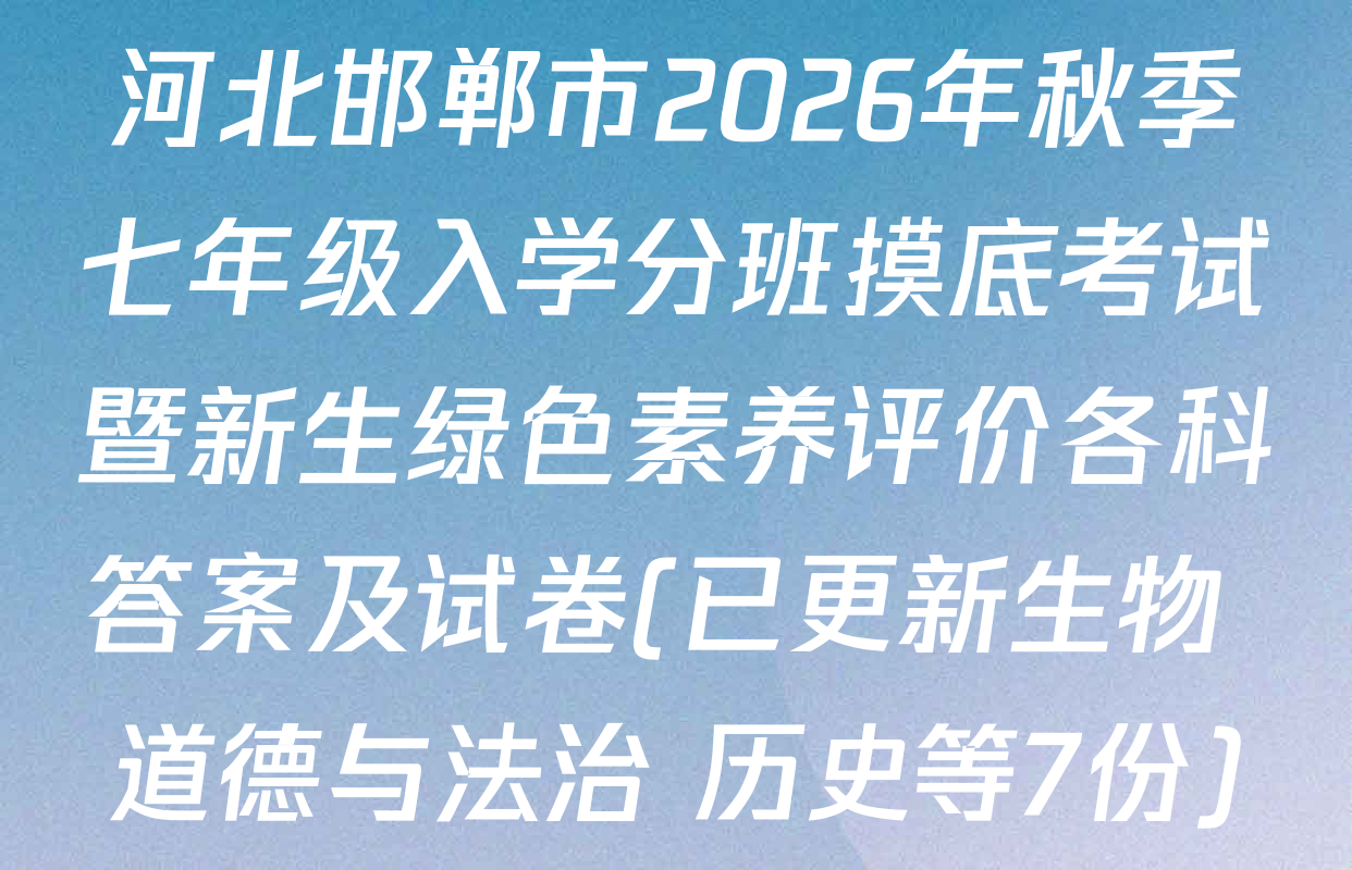 河北邯郸市2026年秋季七年级入学分班摸底考试暨新生绿色素养评价各科答案及试卷(已更新生物 道德与法治 历史等7份)