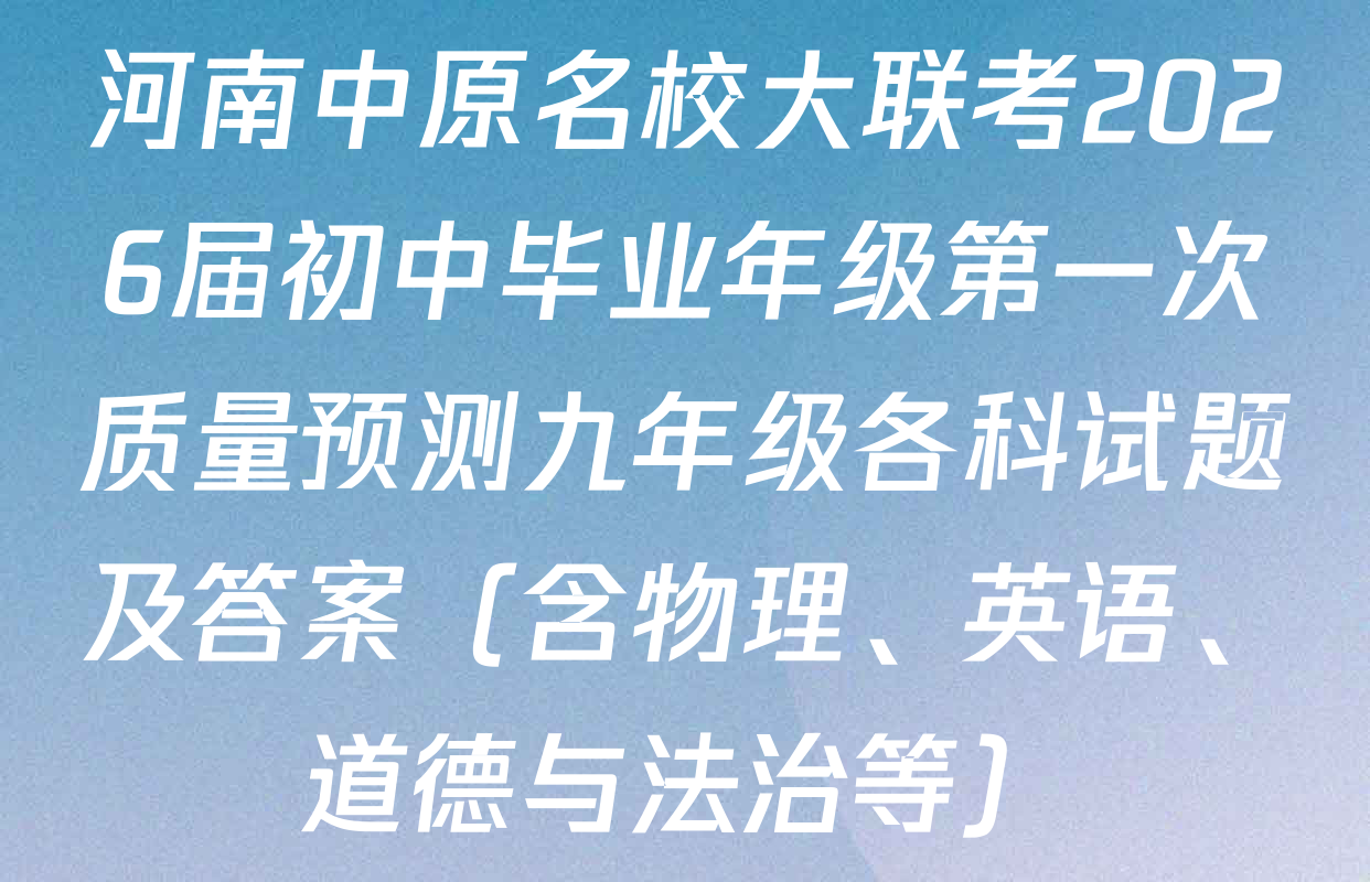 河南中原名校大联考2026届初中毕业年级第一次质量预测九年级各科试题及答案（含物理、英语、道德与法治等）