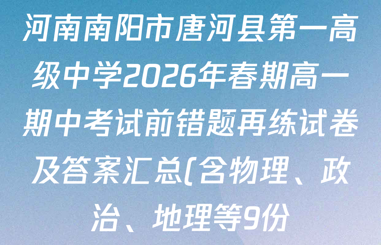 河南南阳市唐河县第一高级中学2026年春期高一期中考试前错题再练试卷及答案汇总(含物理、政治、地理等9份) 河南南阳市唐河县第一高级中学2026年春期高一期中考试前错题再练试卷及答案汇总(含物理、政治、地理等9份)