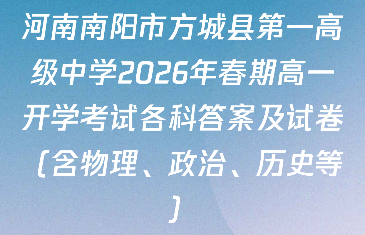 河南南阳市方城县第一高级中学2026年春期高一开学考试各科答案及试卷（含物理、政治、历史等）
