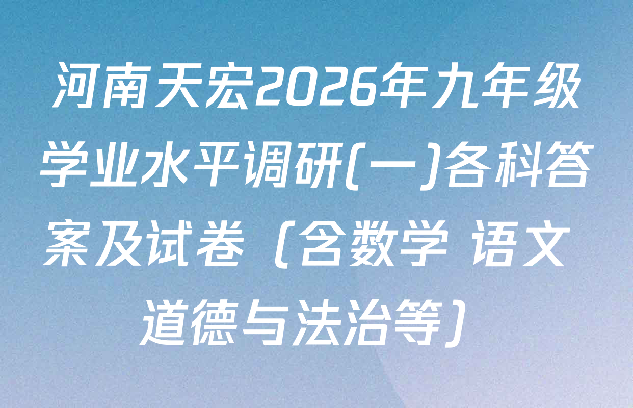 河南天宏2026年九年级学业水平调研(一)各科答案及试卷（含数学 语文 道德与法治等）