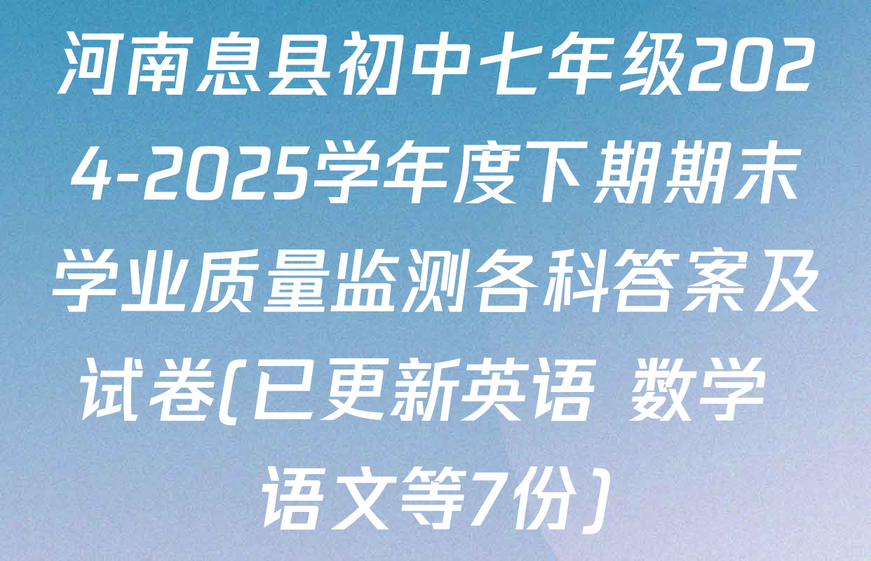河南息县初中七年级2024-2025学年度下期期末学业质量监测各科答案及试卷(已更新英语 数学 语文等7份)