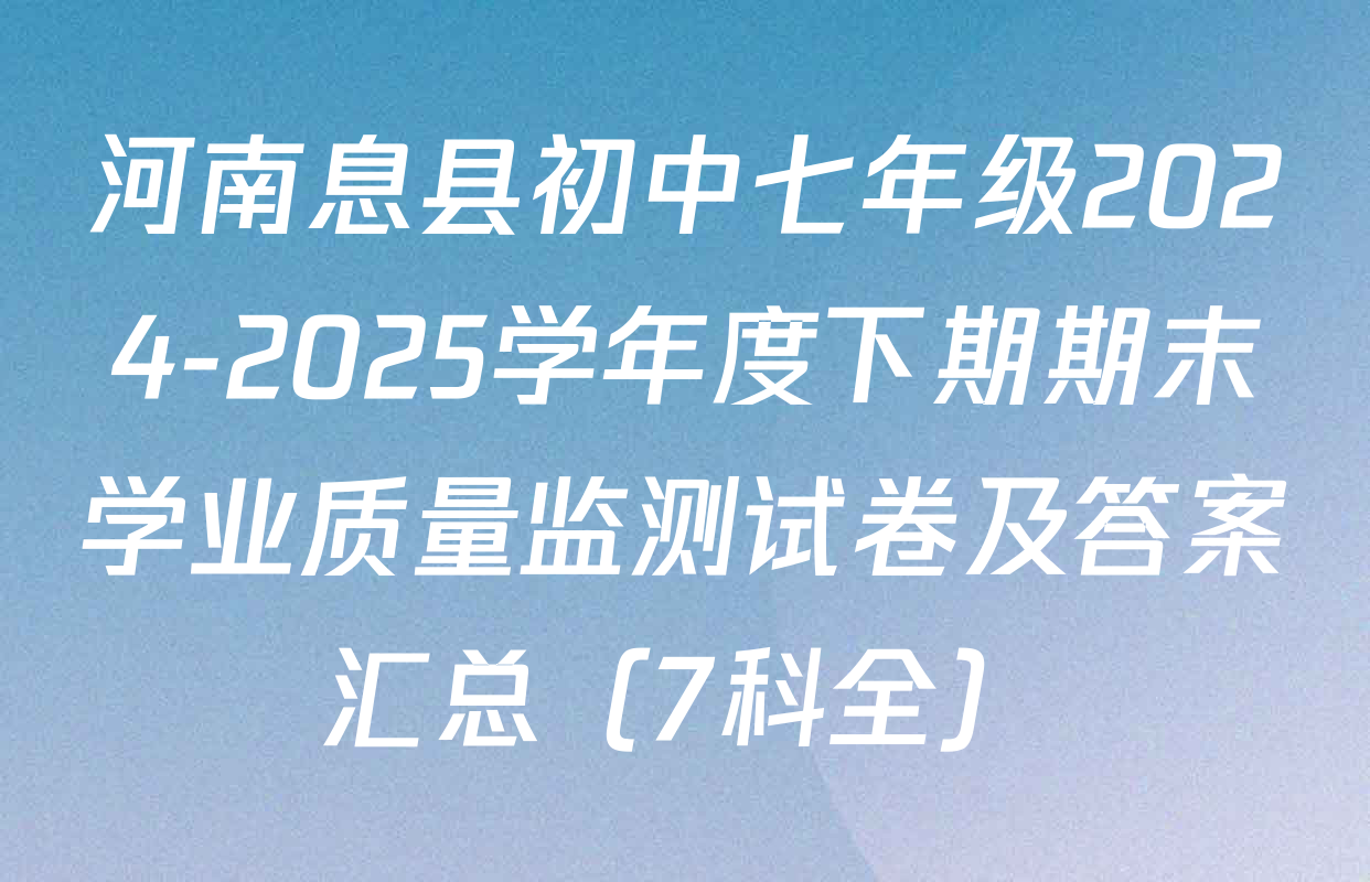 河南息县初中七年级2024-2025学年度下期期末学业质量监测试卷及答案汇总（7科全）