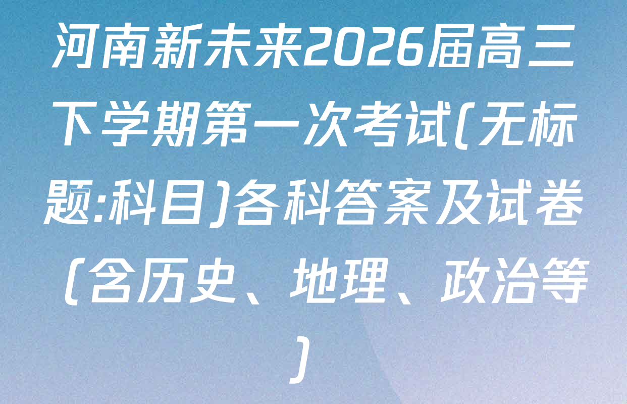 河南新未来2026届高三下学期第一次考试(无标题:科目)各科答案及试卷（含历史、地理、政治等）