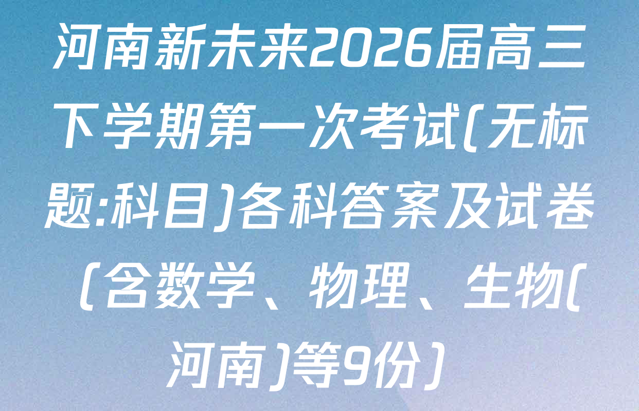 河南新未来2026届高三下学期第一次考试(无标题:科目)各科答案及试卷（含数学、物理、生物(河南)等9份）