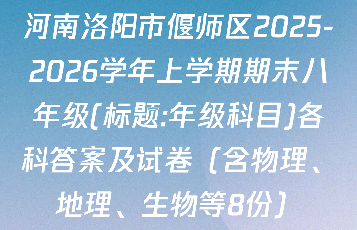 河南洛阳市偃师区2025-2026学年上学期期末八年级(标题:年级科目)各科答案及试卷（含物理、地理、生物等8份）