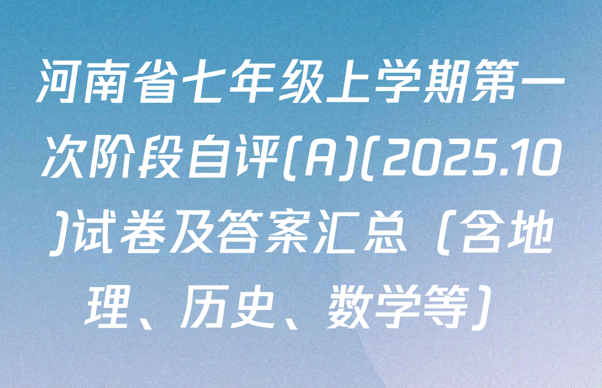 河南省七年级上学期第一次阶段自评(A)(2025.10)试卷及答案汇总（含地理、历史、数学等）