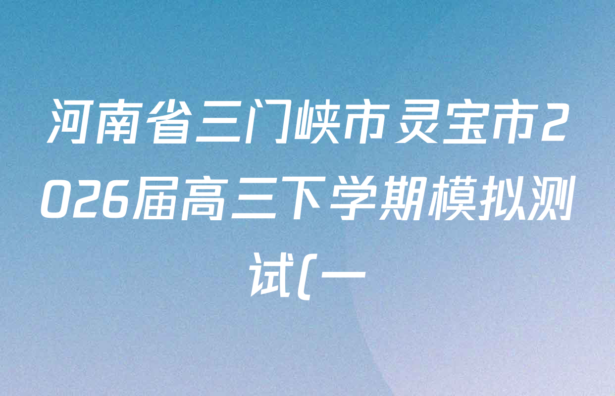 河南省三门峡市灵宝市2026届高三下学期模拟测试(一)各科试题及答案(已更新历史、生物、英语等9份) 河南省三门峡市灵宝市2026届高三下学期模拟测试(一)各科试题及答案(已更新历史、生物、英语等9份)