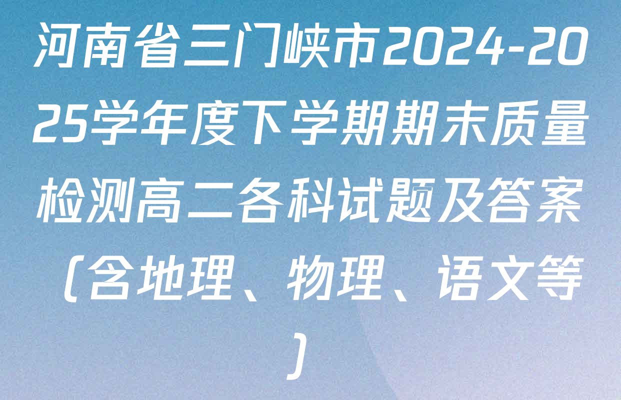 河南省三门峡市2024-2025学年度下学期期末质量检测高二各科试题及答案（含地理、物理、语文等）