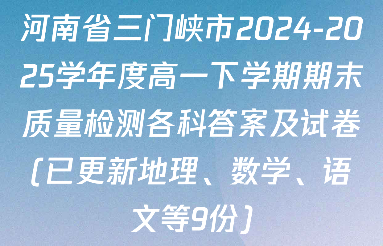 河南省三门峡市2024-2025学年度高一下学期期末质量检测各科答案及试卷(已更新地理、数学、语文等9份)