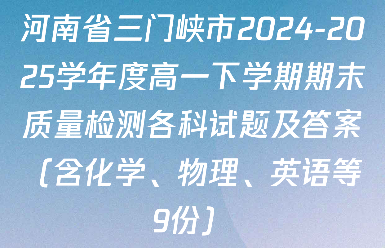 河南省三门峡市2024-2025学年度高一下学期期末质量检测各科试题及答案（含化学、物理、英语等9份）