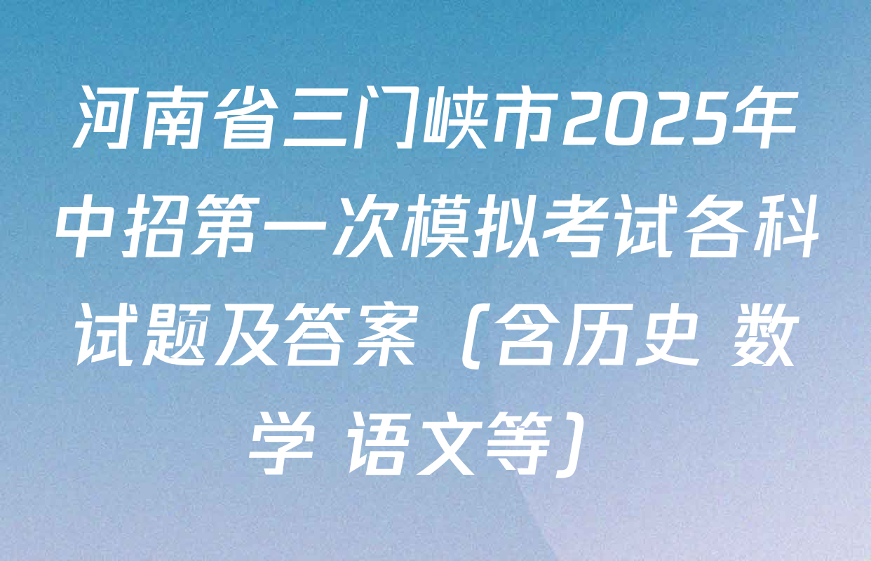 河南省三门峡市2025年中招第一次模拟考试各科试题及答案（含历史 数学 语文等）