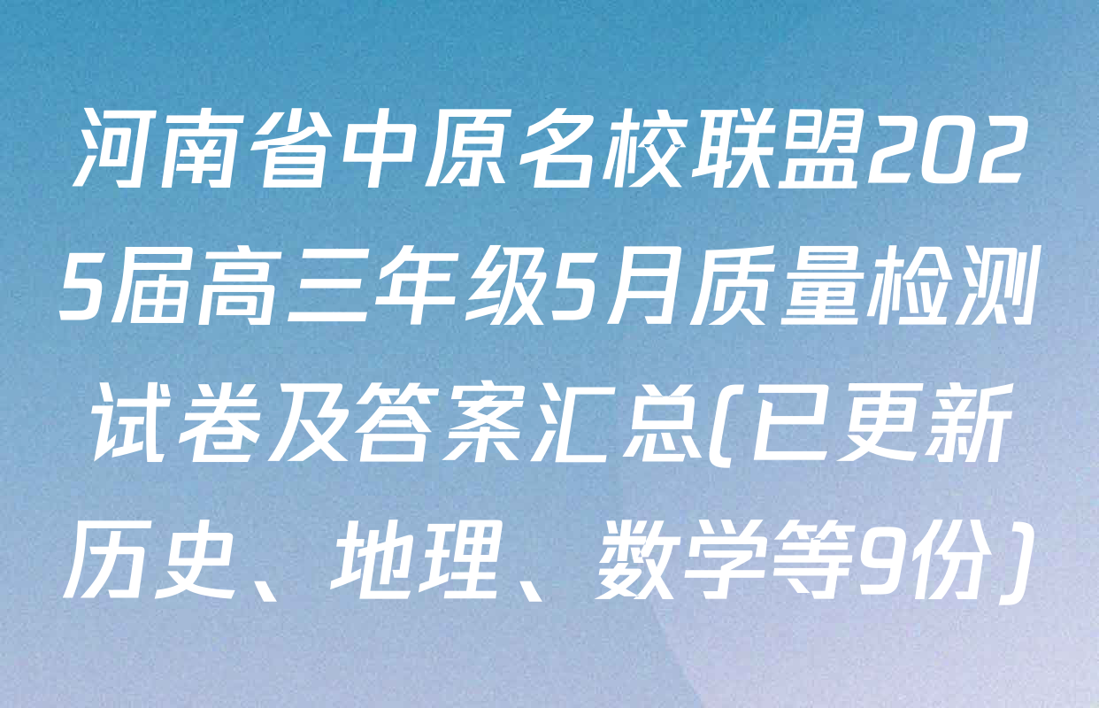 河南省中原名校联盟2025届高三年级5月质量检测试卷及答案汇总(已更新历史、地理、数学等9份)