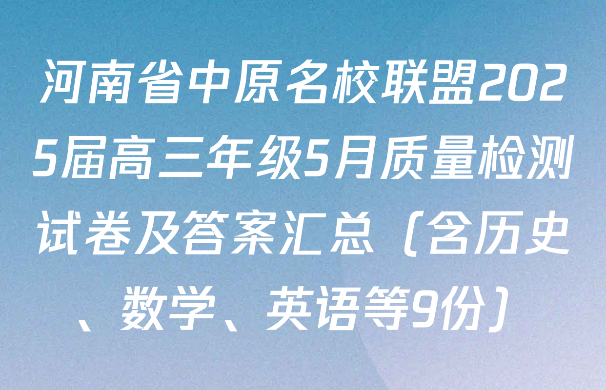 河南省中原名校联盟2025届高三年级5月质量检测试卷及答案汇总（含历史、数学、英语等9份）