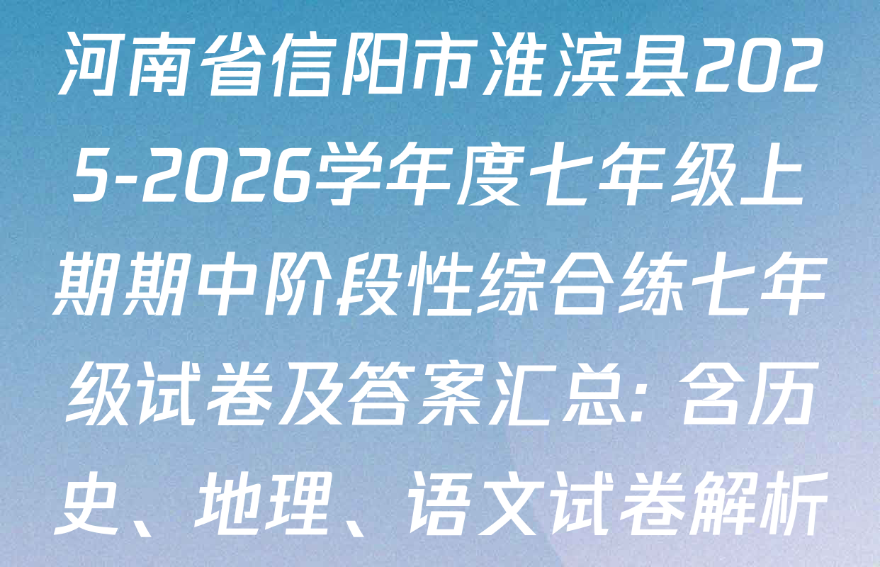 河南省信阳市淮滨县2025-2026学年度七年级上期期中阶段性综合练七年级试卷及答案汇总: 含历史、地理、语文试卷解析