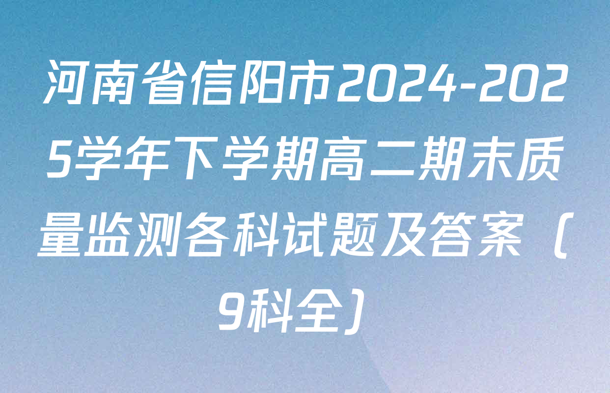 河南省信阳市2024-2025学年下学期高二期末质量监测各科试题及答案（9科全）