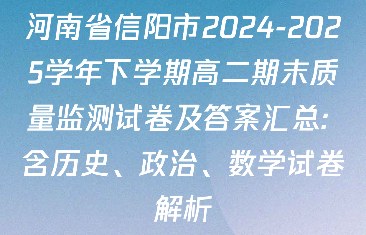 河南省信阳市2024-2025学年下学期高二期末质量监测试卷及答案汇总: 含历史、政治、数学试卷解析