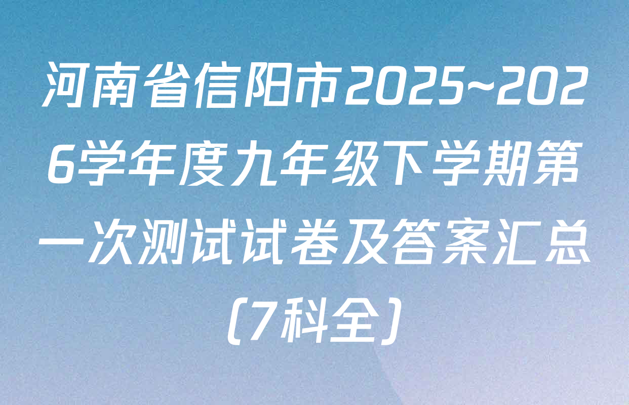 河南省信阳市2025~2026学年度九年级下学期第一次测试试卷及答案汇总（7科全）