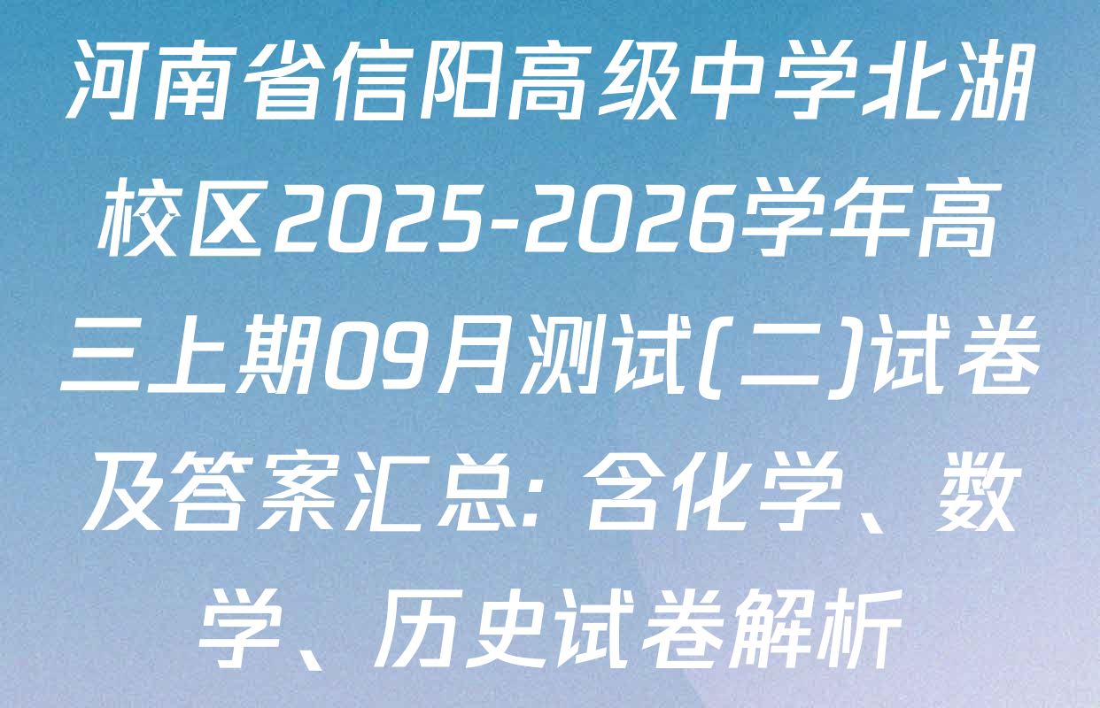 河南省信阳高级中学北湖校区2025-2026学年高三上期09月测试(二)试卷及答案汇总: 含化学、数学、历史试卷解析
