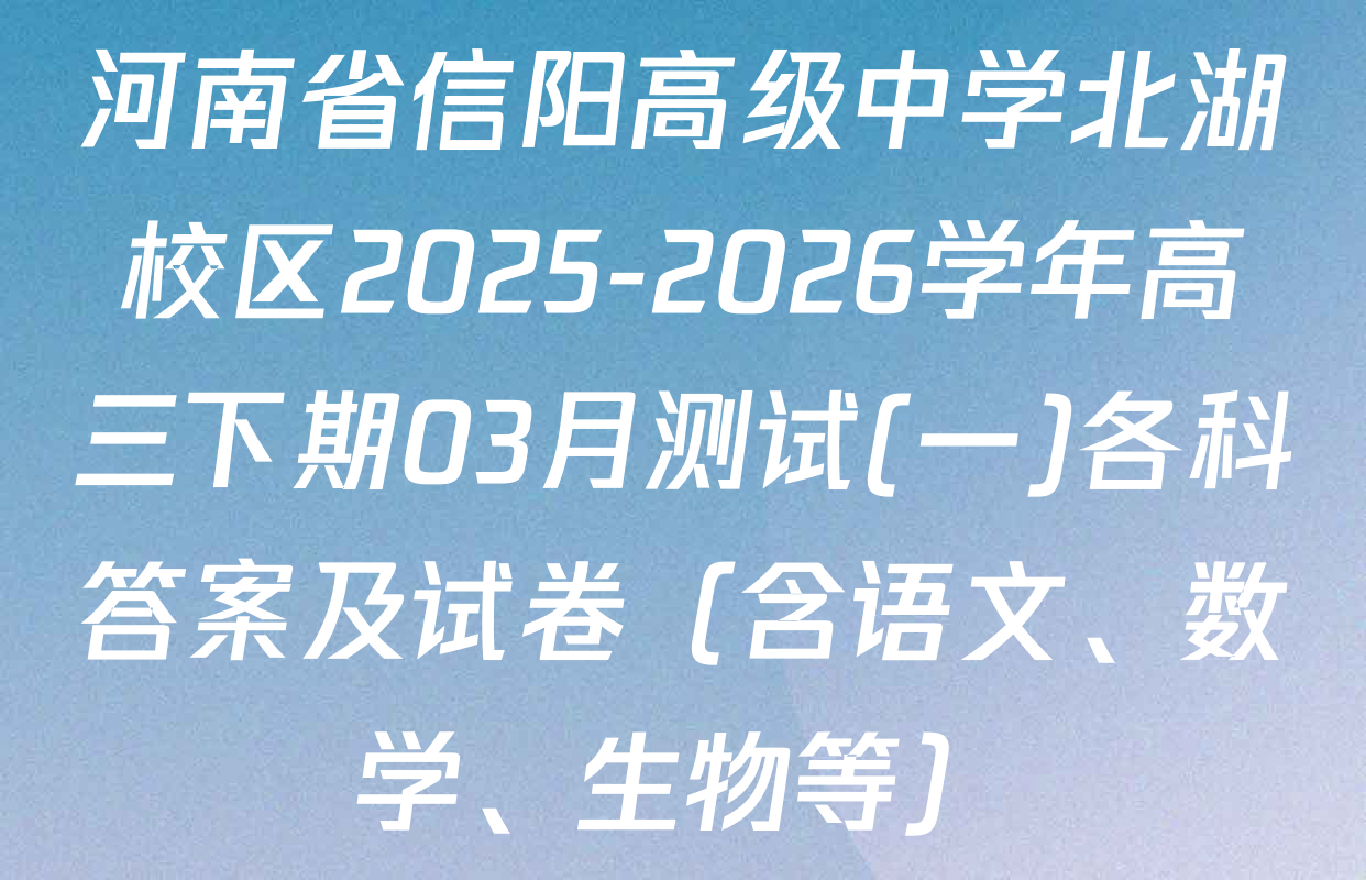 河南省信阳高级中学北湖校区2025-2026学年高三下期03月测试(一)各科答案及试卷（含语文、数学、生物等）