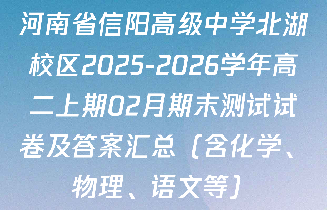 河南省信阳高级中学北湖校区2025-2026学年高二上期02月期末测试试卷及答案汇总（含化学、物理、语文等）