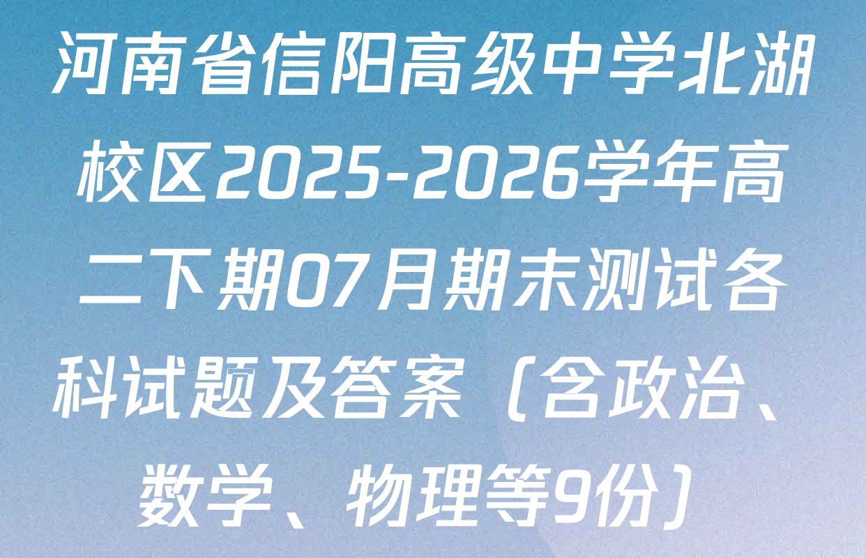 河南省信阳高级中学北湖校区2025-2026学年高二下期07月期末测试各科试题及答案（含政治、数学、物理等9份）