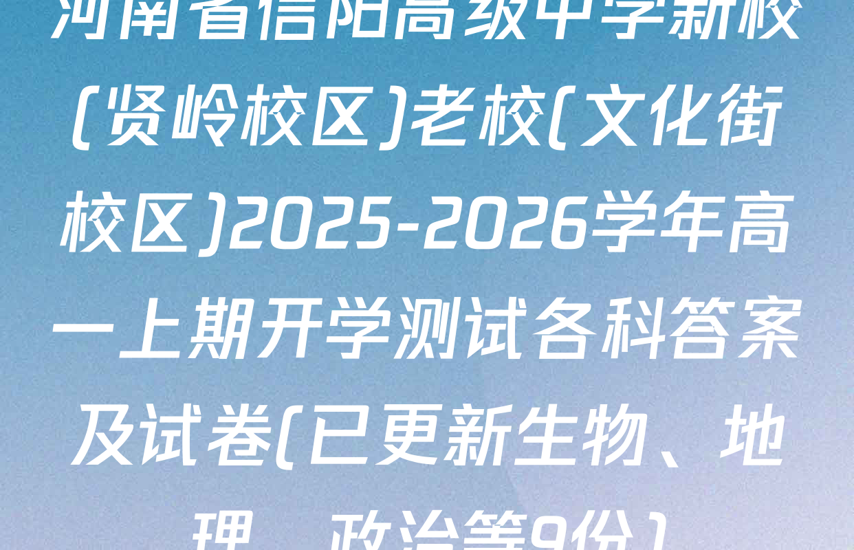 河南省信阳高级中学新校(贤岭校区)老校(文化街校区)2025-2026学年高一上期开学测试各科答案及试卷(已更新生物、地理、政治等9份)