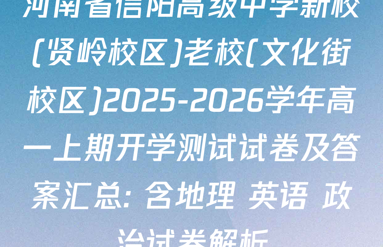 河南省信阳高级中学新校(贤岭校区)老校(文化街校区)2025-2026学年高一上期开学测试试卷及答案汇总: 含地理 英语 政治试卷解析