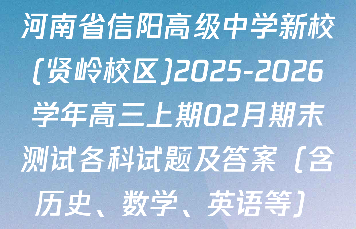 河南省信阳高级中学新校(贤岭校区)2025-2026学年高三上期02月期末测试各科试题及答案（含历史、数学、英语等）