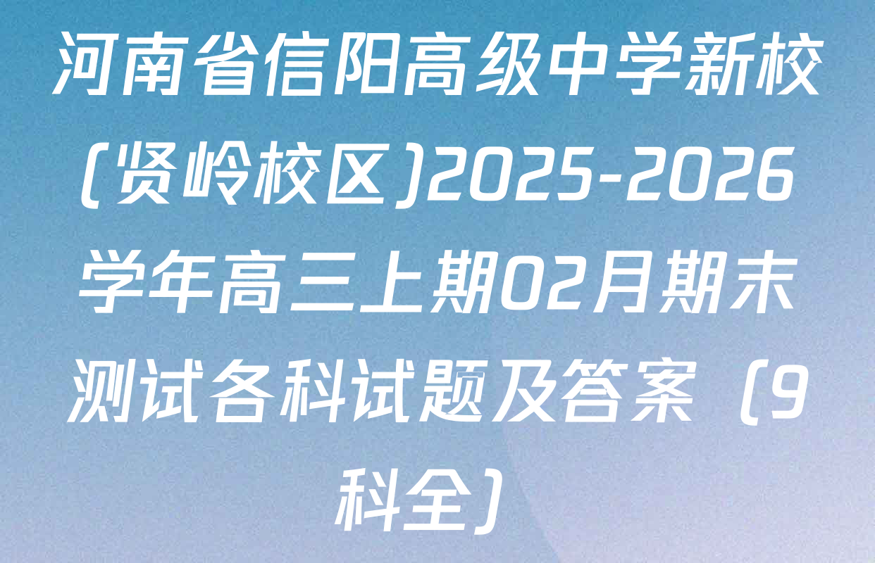 河南省信阳高级中学新校(贤岭校区)2025-2026学年高三上期02月期末测试各科试题及答案（9科全）