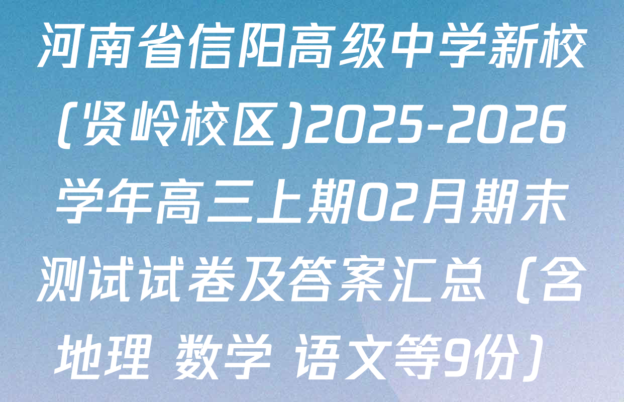 河南省信阳高级中学新校(贤岭校区)2025-2026学年高三上期02月期末测试试卷及答案汇总（含地理 数学 语文等9份）