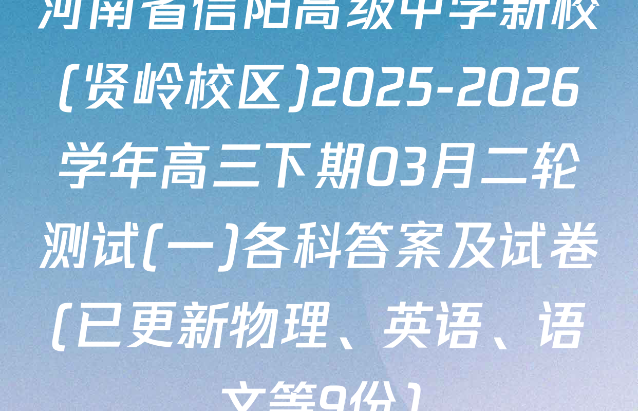 河南省信阳高级中学新校(贤岭校区)2025-2026学年高三下期03月二轮测试(一)各科答案及试卷(已更新物理、英语、语文等9份)