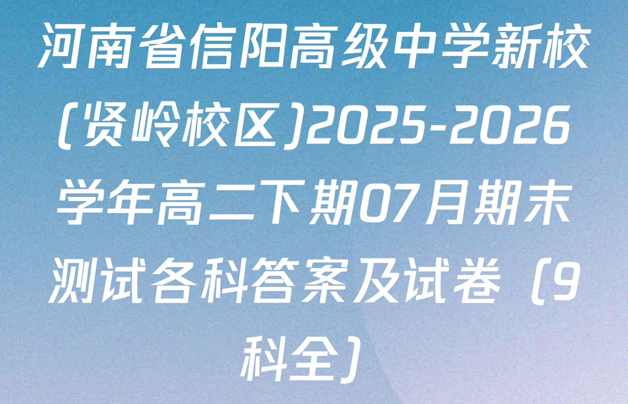 河南省信阳高级中学新校(贤岭校区)2025-2026学年高二下期07月期末测试各科答案及试卷（9科全）
