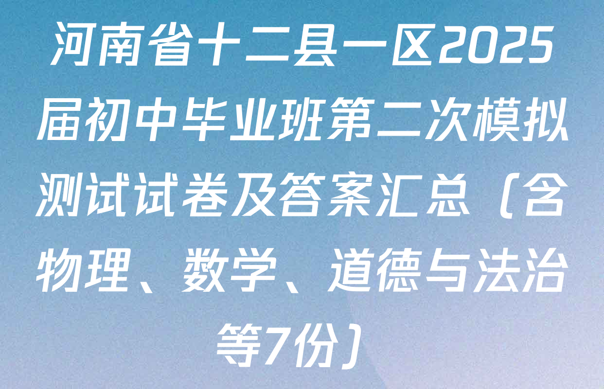 河南省十二县一区2025届初中毕业班第二次模拟测试试卷及答案汇总（含物理、数学、道德与法治等7份）