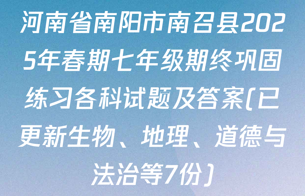 河南省南阳市南召县2025年春期七年级期终巩固练习各科试题及答案(已更新生物、地理、道德与法治等7份)